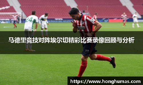 马德里竞技对阵埃尔切精彩比赛录像回顾与分析