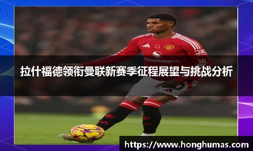 拉什福德领衔曼联新赛季征程展望与挑战分析