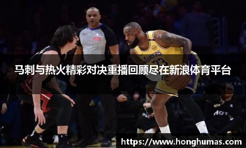 马刺与热火精彩对决重播回顾尽在新浪体育平台