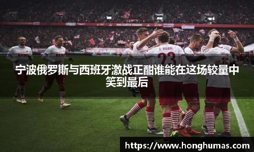 宁波俄罗斯与西班牙激战正酣谁能在这场较量中笑到最后