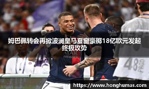 姆巴佩转会再掀波澜皇马夏窗豪掷18亿欧元发起终极攻势